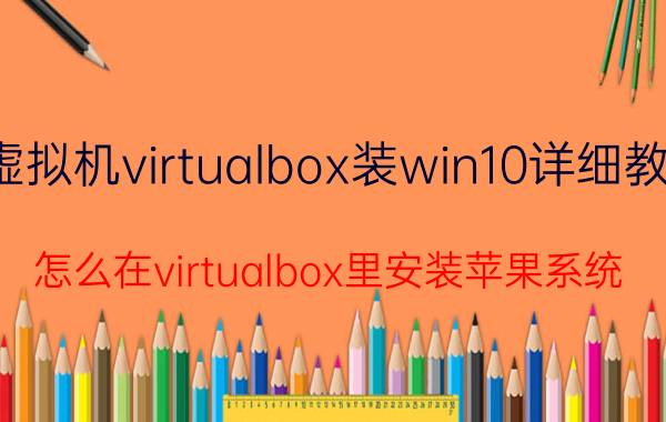 虚拟机virtualbox装win10详细教程 怎么在virtualbox里安装苹果系统？